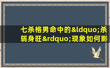 七杀格男命中的“杀弱身旺”现象如何影响命运