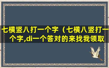 七横竖八打一个字（七横八竖打一个字,di一个答对的来找我领取礼品哟!）