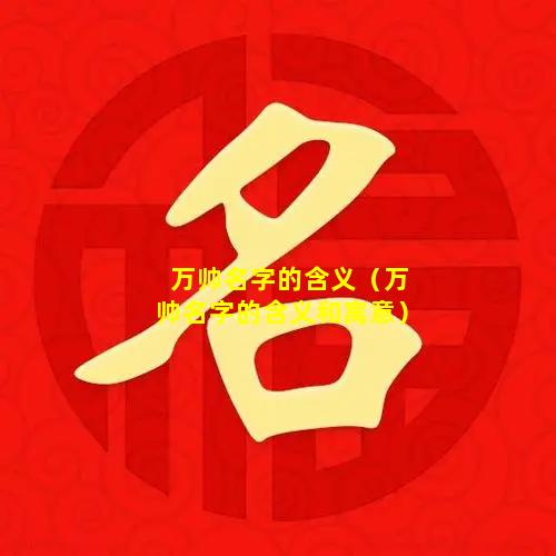 万帅名字的含义（万帅名字的含义和寓意）