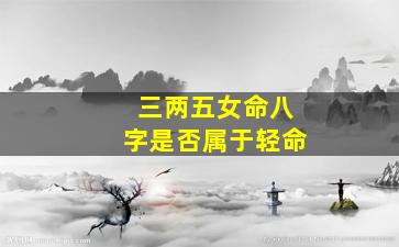 三两五女命八字是否属于轻命