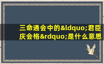 三命通会中的“君臣庆会格”是什么意思