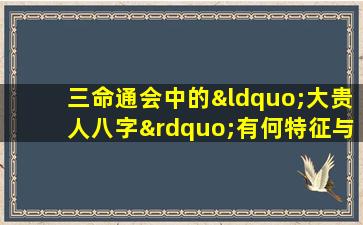 三命通会中的“大贵人八字”有何特征与解析