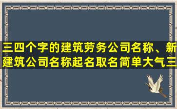 三四个字的建筑劳务公司名称、新建筑公司名称起名取名简单大气三个字