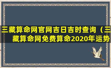 三藏算命网官网吉日吉时查询（三藏算命网免费算命2020年运势）