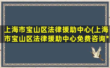 上海市宝山区法律援助中心(上海市宝山区法律援助中心免费咨询*)