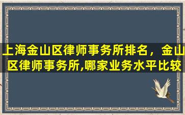 上海金山区律师事务所排名，金山区律师事务所,哪家业务水平比较好