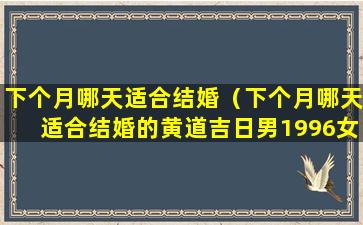 下个月哪天适合结婚（下个月哪天适合结婚的黄道吉日男1996女1998）