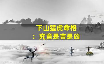 下山猛虎命格：究竟是吉是凶