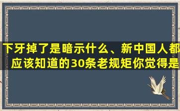 下牙掉了是暗示什么、新中国人都应该知道的30条老规矩你觉得是哪些呢