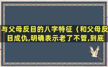 与父母反目的八字特征（和父母反目成仇,明确表示老了不管,到底谁对谁错）