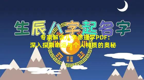 专家解读八字命理学PDF：深入探索命运与个人特质的奥秘