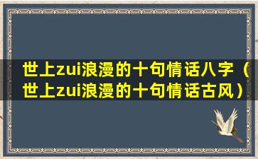 世上zui浪漫的十句情话八字（世上zui浪漫的十句情话古风）