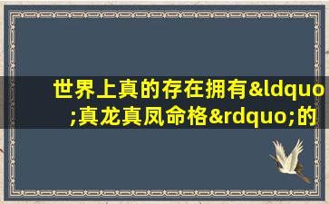 世界上真的存在拥有“真龙真凤命格”的人吗