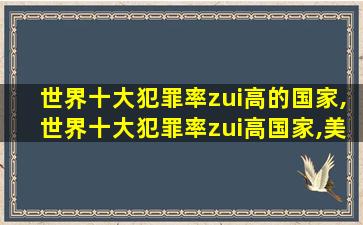 世界十大犯罪率zui高的国家,世界十大犯罪率zui高国家,美国di一犯罪频发