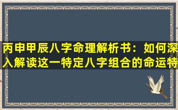 丙申甲辰八字命理解析书：如何深入解读这一特定八字组合的命运特征