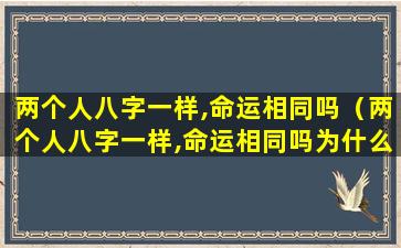 两个人八字一样,命运相同吗（两个人八字一样,命运相同吗为什么）