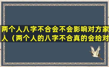 两个人八字不合会不会影响对方家人（两个人的八字不合真的会给对方带来不好的吗）