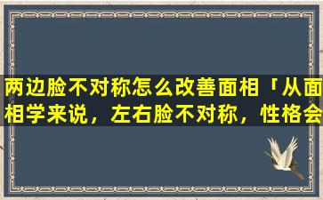 两边脸不对称怎么改善面相「从面相学来说，左右脸不对称，性格会与常人不同吗」