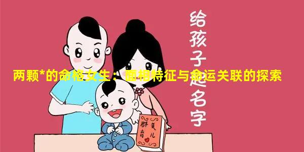 两颗*的命格女生：面相特征与命运关联的探索