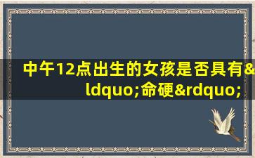 中午12点出生的女孩是否具有“命硬”的特质