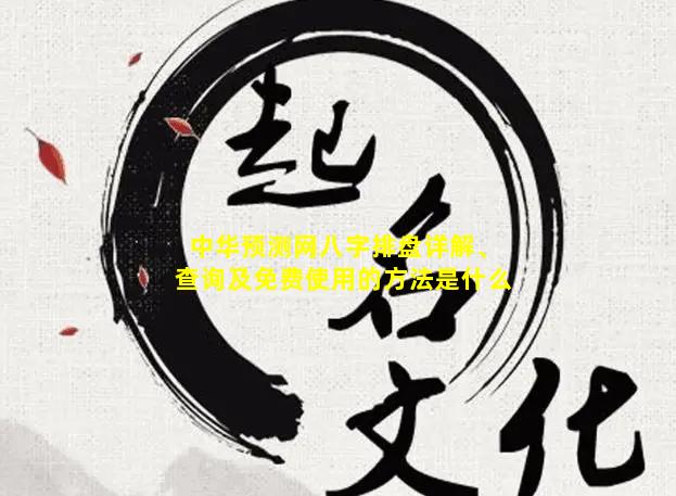 中华预测网八字排盘详解、查询及免费使用的方法是什么