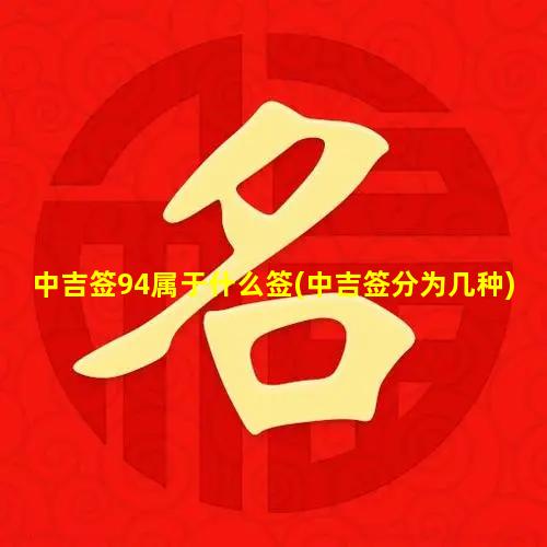 中吉签94属于什么签(中吉签分为几种)