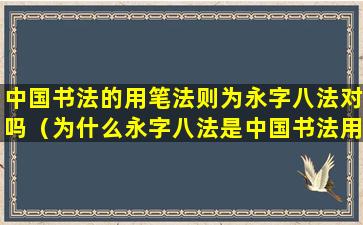 中国书法的用笔法则为永字八法对吗（为什么永字八法是中国书法用笔法则）