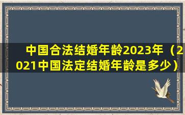 中国合法结婚年龄2023年（2021中国法定结婚年龄是多少）