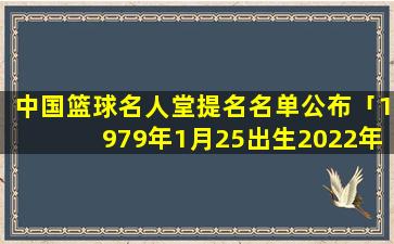 中国篮球名人堂提名名单公布「1979年1月25出生2022年几岁」