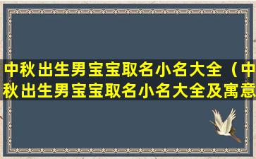 中秋出生男宝宝取名小名大全（中秋出生男宝宝取名小名大全及寓意）