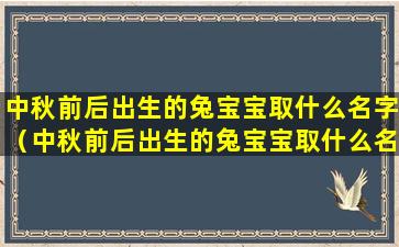 中秋前后出生的兔宝宝取什么名字（中秋前后出生的兔宝宝取什么名字好听）