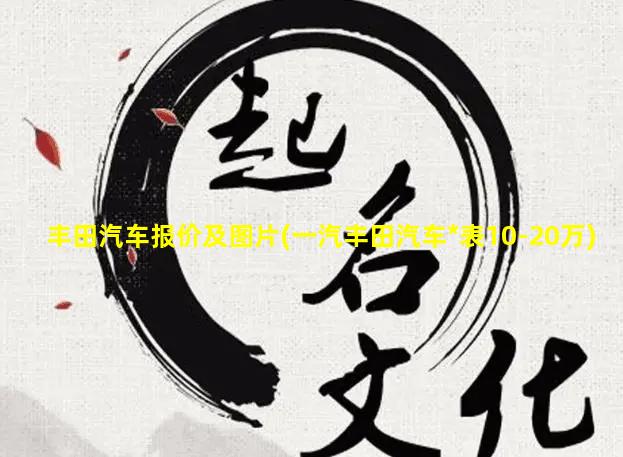 丰田汽车报价及图片(一汽丰田汽车*表10-20万)