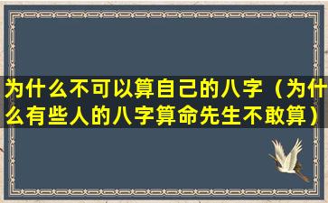 为什么不可以算自己的八字（为什么有些人的八字算命先生不敢算）