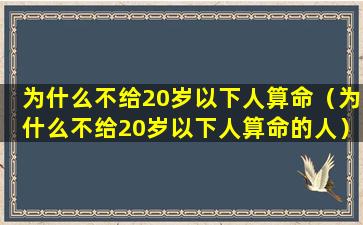 为什么不给20岁以下人算命（为什么不给20岁以下人算命的人）