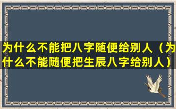 为什么不能把八字随便给别人（为什么不能随便把生辰八字给别人）