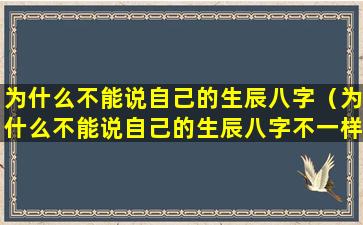 为什么不能说自己的生辰八字（为什么不能说自己的生辰八字不一样）