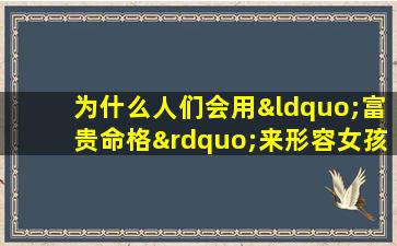 为什么人们会用“富贵命格”来形容女孩