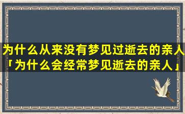 为什么从来没有梦见过逝去的亲人「为什么会经常梦见逝去的亲人」