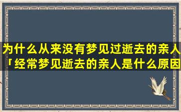 为什么从来没有梦见过逝去的亲人「经常梦见逝去的亲人是什么原因」