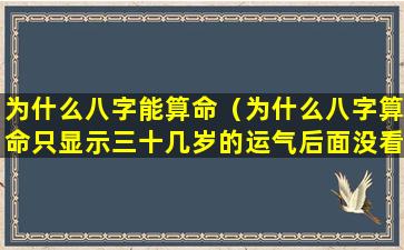 为什么八字能算命（为什么八字算命只显示三十几岁的运气后面没看到）