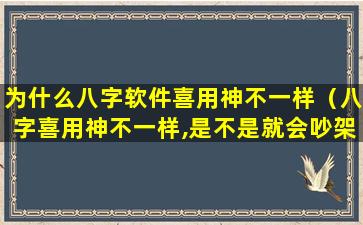 为什么八字软件喜用神不一样（八字喜用神不一样,是不是就会吵架）