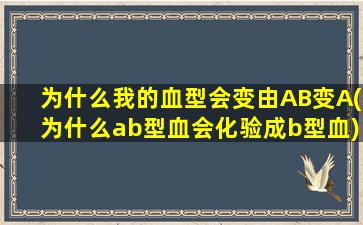 为什么我的血型会变由AB变A(为什么ab型血会化验成b型血)