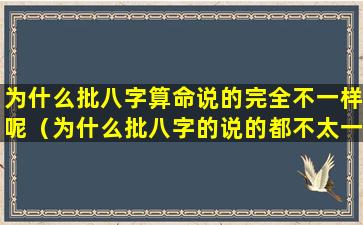 为什么批八字算命说的完全不一样呢（为什么批八字的说的都不太一样）