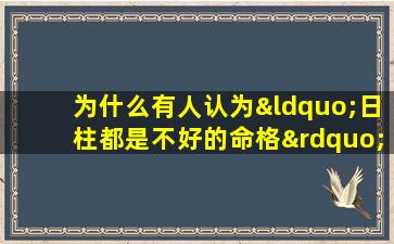 为什么有人认为“日柱都是不好的命格”