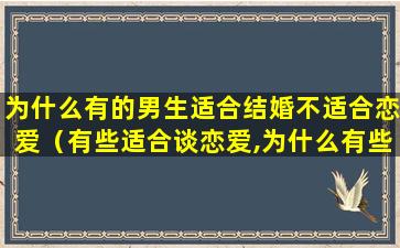 为什么有的男生适合结婚不适合恋爱（有些适合谈恋爱,为什么有些人适合结婚）