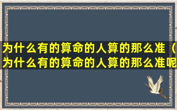 为什么有的算命的人算的那么准（为什么有的算命的人算的那么准呢）