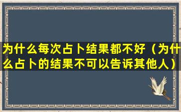 为什么每次占卜结果都不好（为什么占卜的结果不可以告诉其他人）