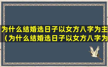 为什么结婚选日子以女方八字为主（为什么结婚选日子以女方八字为主呢）