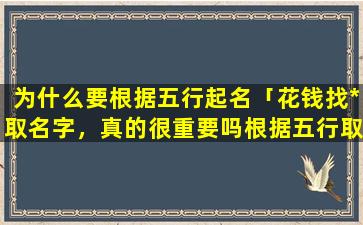 为什么要根据五行起名「花钱找*取名字，真的很重要吗根据五行取名字以后真能大富大贵吗」