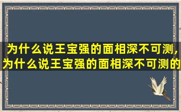 为什么说王宝强的面相深不可测,为什么说王宝强的面相深不可测的意思